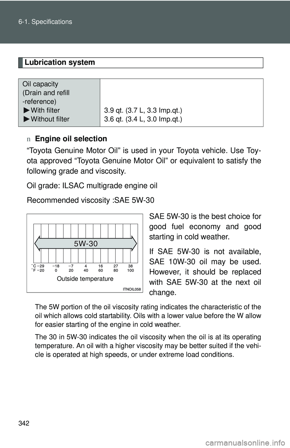 TOYOTA YARIS SEDAN 2011  Owners Manual 342 6-1. Specifications
Lubrication systemn Engine oil selection
“Toyota Genuine Motor Oil” is used in your Toyota vehicle. Use Toy-
ota approved “Toyota Genuine Motor Oil” or equivalent to sa