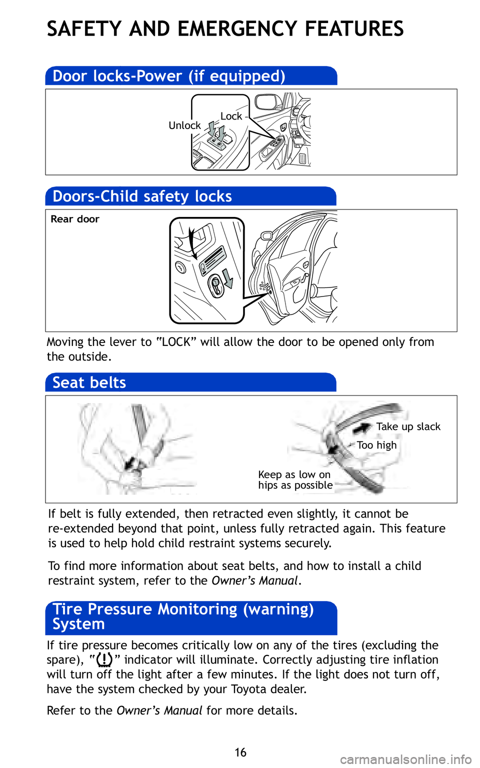 TOYOTA YARIS SEDAN 2011 Owners Guide 16
SAFETY AND EMERGENCY FEATURES
Keep as low on
hips as possible
Take up slack
Too high
Moving the lever to “LOCK” will allow the door to be opened only from
the outside\b
If belt is fully extende