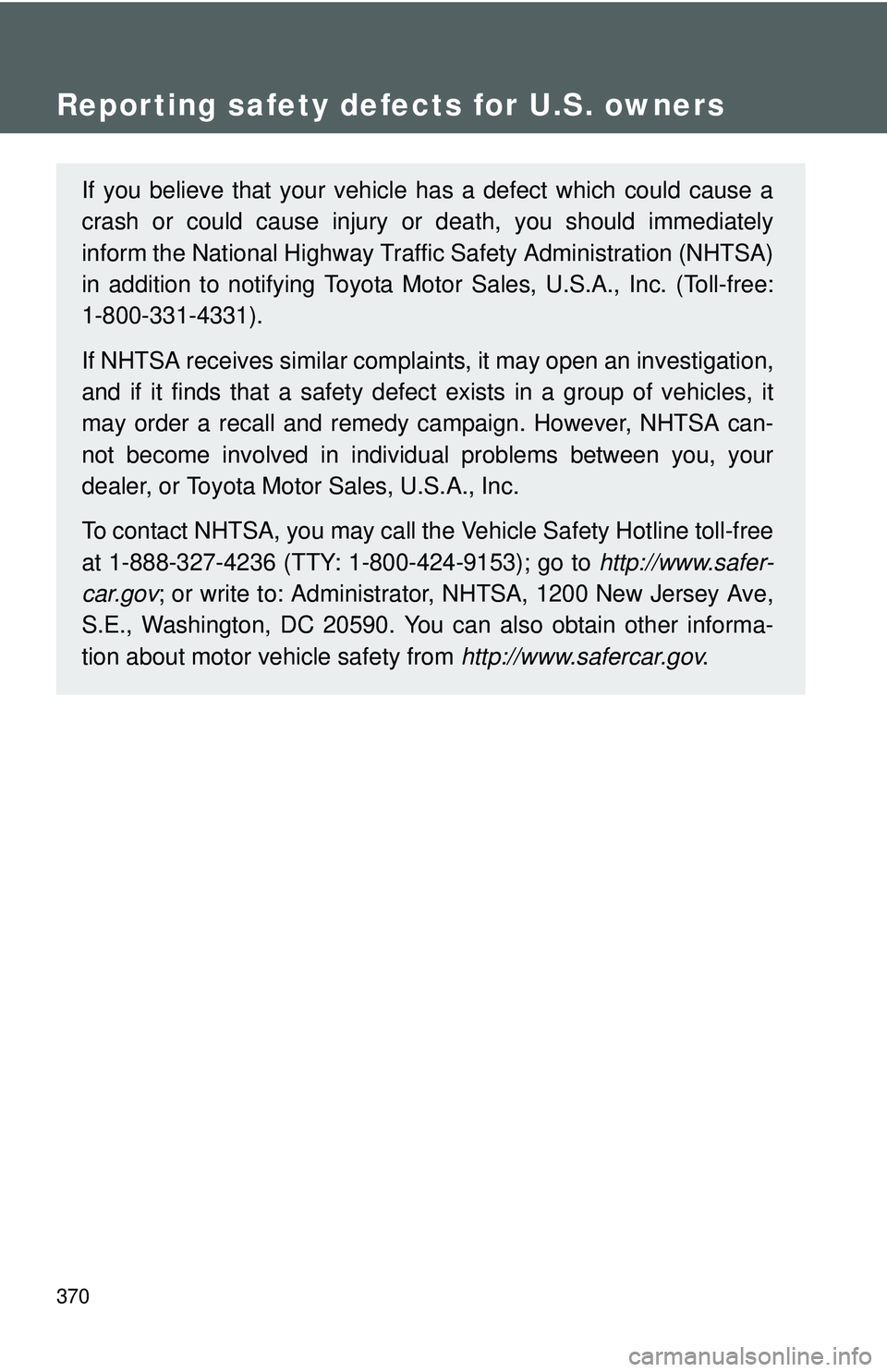 TOYOTA YARIS SEDAN 2011  Owners Manual 370
Reporting safety defects for U.S. owners
If you believe that your vehicle has a defect which could cause a
crash or could cause injury or death, you should immediately
inform the National Highway 