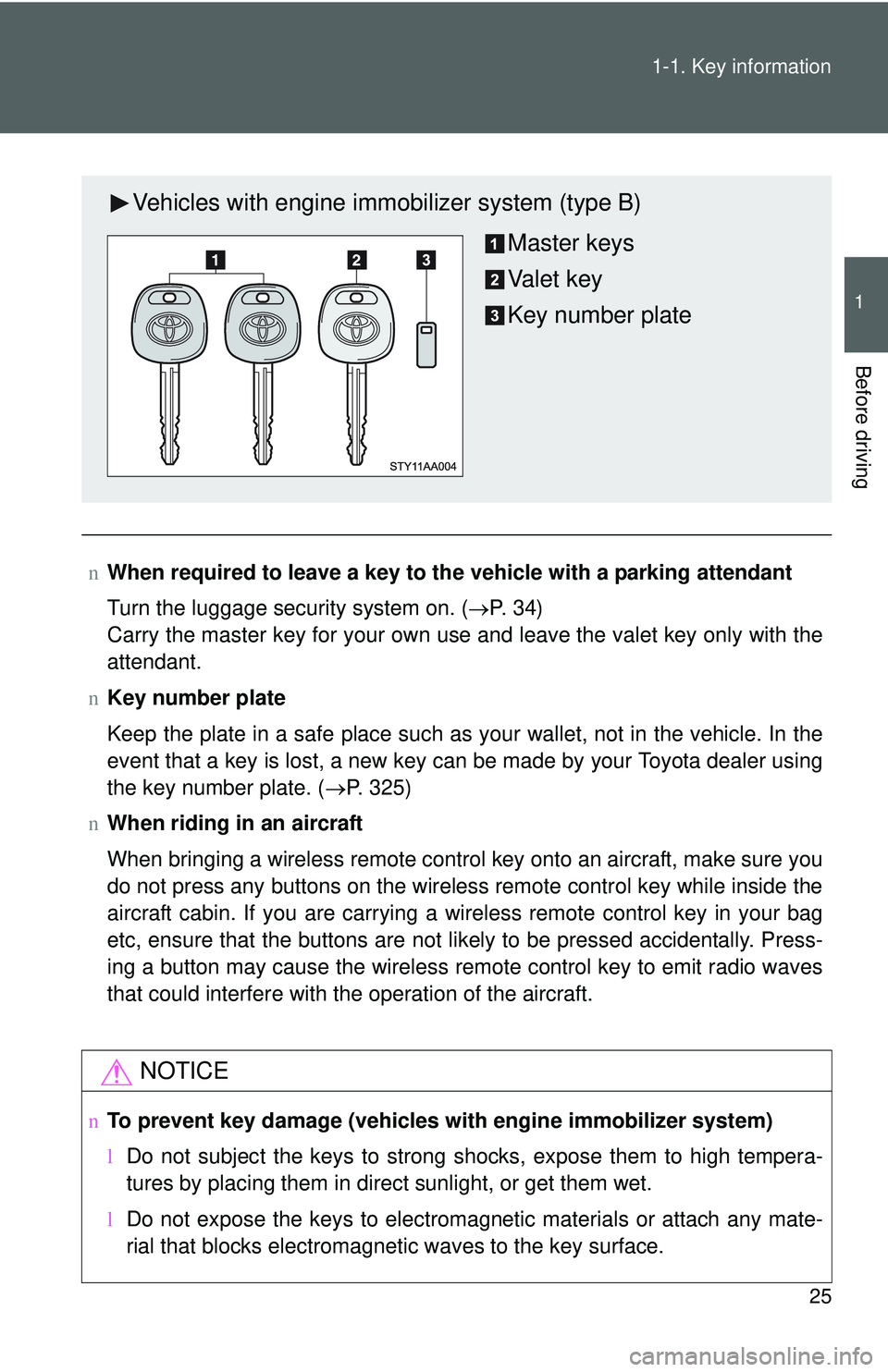 TOYOTA YARIS SEDAN 2011 Owners Guide 25
1-1. Key information
1
Before driving
n
When required to leave a key to th e vehicle with a parking attendant
Turn the luggage security system on. ( →P.  3 4 )
Carry the master key for your own u