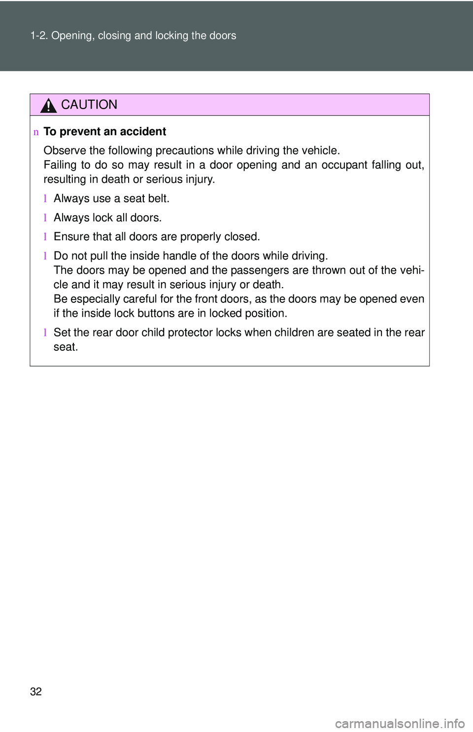 TOYOTA YARIS SEDAN 2011 Service Manual 32 1-2. Opening, closing and locking the doors
CAUTION
nTo prevent an accident
Observe the following precautions while driving the vehicle.
Failing to do so may result in a door opening and an occupan