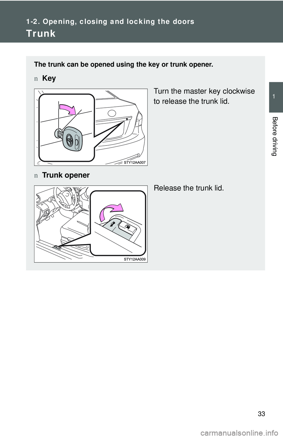 TOYOTA YARIS SEDAN 2011 Service Manual 33
1
1-2. Opening, closing and locking the doors
Before driving
Trunk
The trunk can be opened using the key or trunk opener.
nKey
Turn the master key clockwise
to release the trunk lid.
n Trunk opener