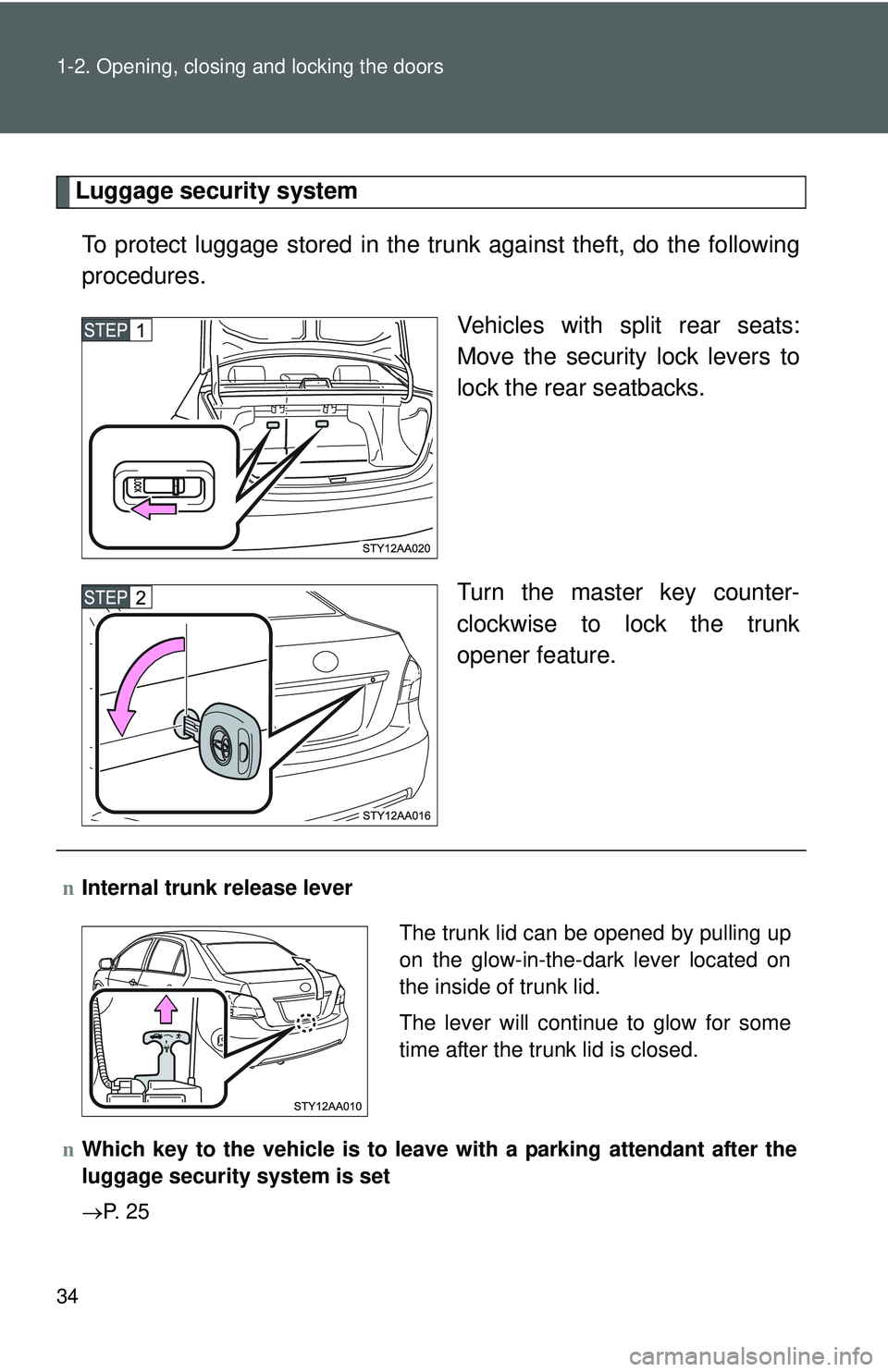 TOYOTA YARIS SEDAN 2011 Service Manual 34 1-2. Opening, closing and locking the doors
Luggage security systemTo protect luggage stored in the trunk against theft, do the following
procedures. Vehicles with split rear seats:
Move the securi