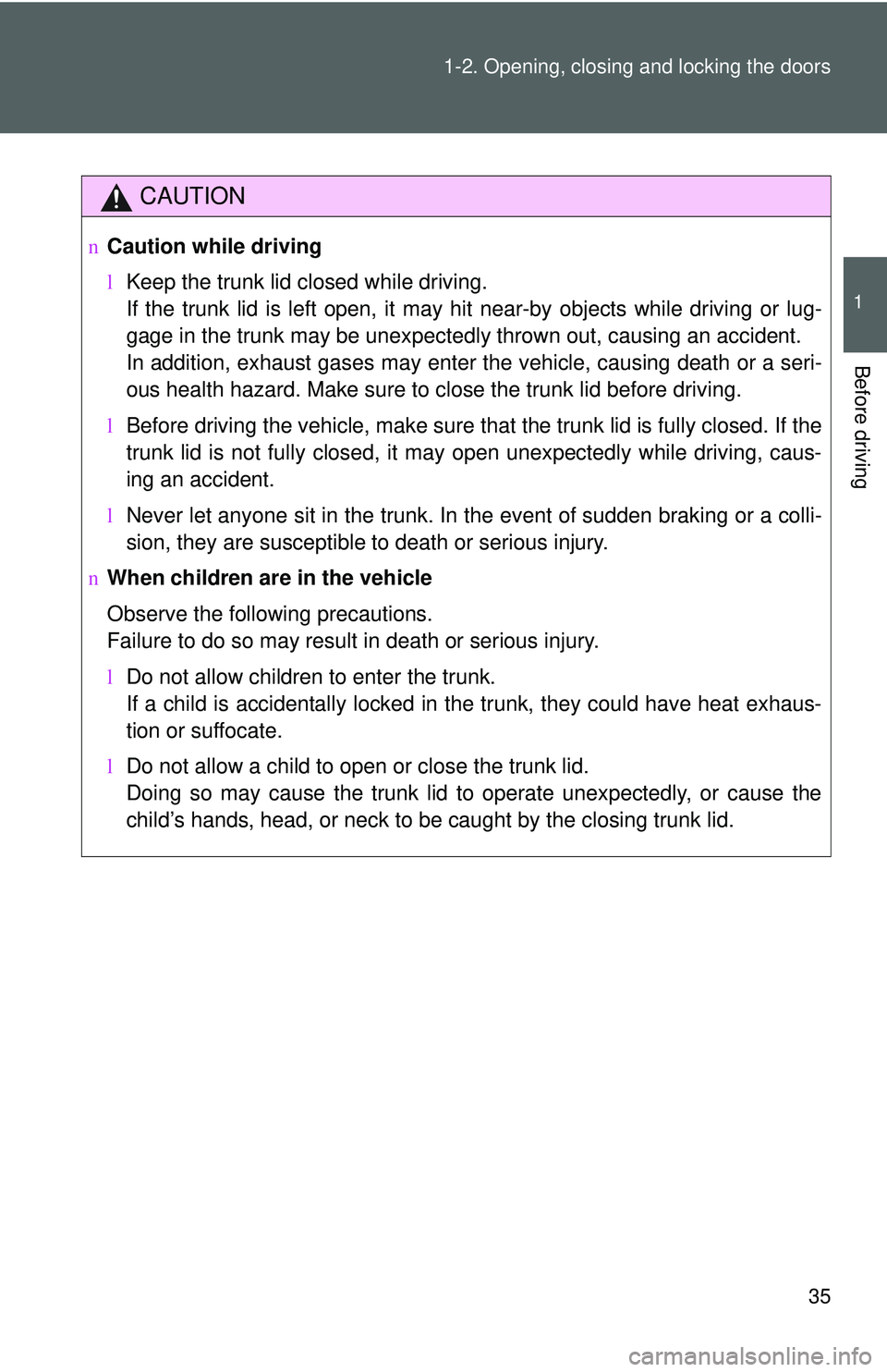 TOYOTA YARIS SEDAN 2011  Owners Manual 35
1-2. Opening, closing and locking the doors
1
Before driving
CAUTION
n
Caution while driving
lKeep the trunk lid closed while driving. 
If the trunk lid is left open, it may hit near-by objects whi