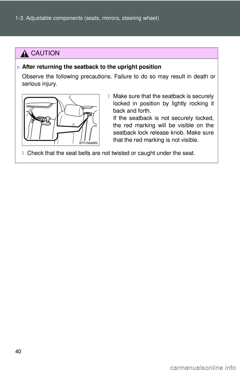 TOYOTA YARIS SEDAN 2011 Workshop Manual 40 1-3. Adjustable components (seats, mirrors, steering wheel)
CAUTION
nAfter returning the seatback  to the upright position
Observe the following precautions. Failure to do so may result in death or