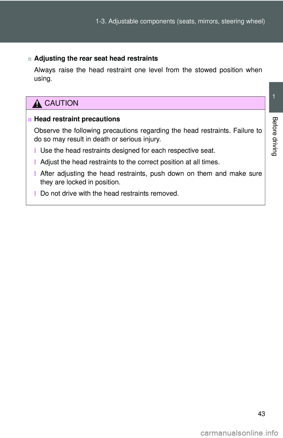 TOYOTA YARIS SEDAN 2011 Workshop Manual 43
1-3. Adjustable components (s
eats, mirrors, steering wheel)
1
Before driving
nAdjusting the rear seat head restraints
Always raise the head restraint one level from the stowed position when
using.