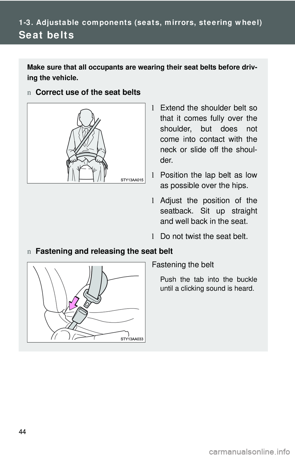 TOYOTA YARIS SEDAN 2011 Workshop Manual 44
1-3. Adjustable components (seats, mirrors, steering wheel)
Seat belts
Make sure that all occupants are wearing their seat belts before driv-
ing the vehicle.
nCorrect use of the seat belts
lExtend