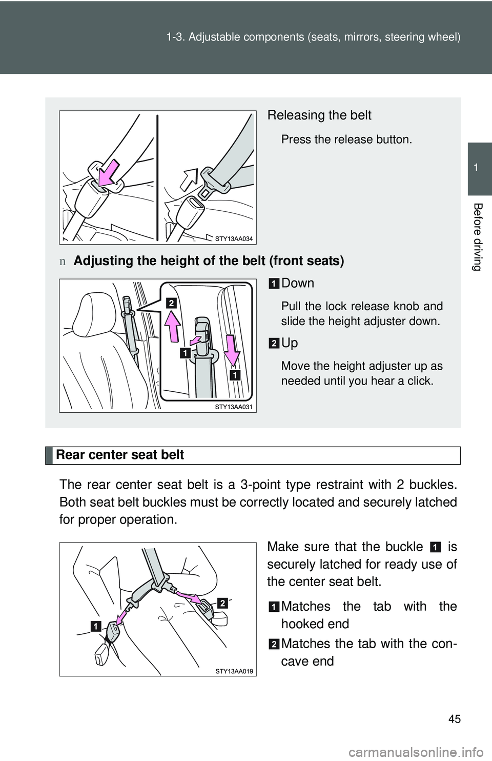 TOYOTA YARIS SEDAN 2011 Workshop Manual 45
1-3. Adjustable components (s
eats, mirrors, steering wheel)
1
Before driving
Rear center seat belt
The rear center seat belt is a 3- point type restraint with 2 buckles.
Both seat belt buckles mus
