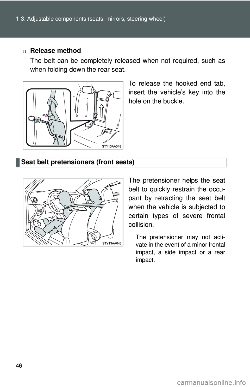TOYOTA YARIS SEDAN 2011 Workshop Manual 46 1-3. Adjustable components (seats, mirrors, steering wheel)
nRelease method
The belt can be completely released when not required, such as
when folding down the rear seat.
To release the hooked end