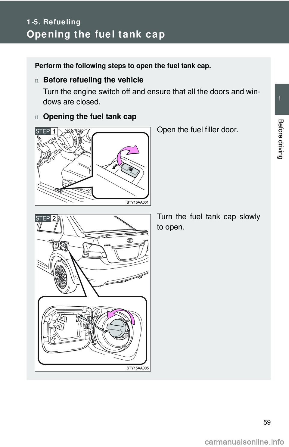 TOYOTA YARIS SEDAN 2011 Manual PDF 59
1
Before driving
1-5. Refueling
Opening the fuel tank cap
Perform the following steps to open the fuel tank cap.
nBefore refueling the vehicle
Turn the engine switch off and ensure that all the doo