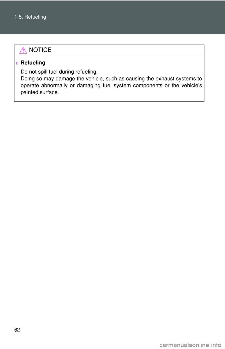 TOYOTA YARIS SEDAN 2011 Manual PDF 62 1-5. Refueling
NOTICE
nRefueling
Do not spill fuel during refueling.
Doing so may damage the vehicle, such as causing the exhaust systems to
operate abnormally or damaging fuel s ystem components o