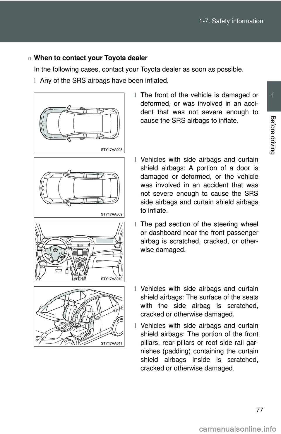 TOYOTA YARIS SEDAN 2011  Owners Manual 77
1-7. Safety information
1
Before driving
n
When to contact your Toyota dealer
In the following cases, contact your Toyota dealer as soon as possible.
lAny of the SRS airbags have been inflated.
lTh