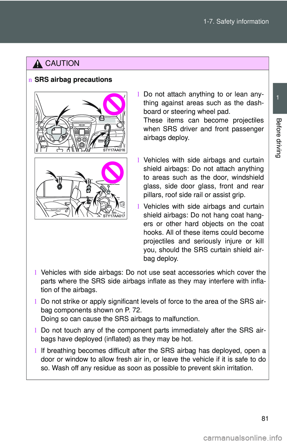 TOYOTA YARIS SEDAN 2011  Owners Manual 81
1-7. Safety information
1
Before driving
CAUTION
n
SRS airbag precautions
lVehicles with side airbags: Do not use seat accessories which cover the
parts where the SRS side airbags inflate as they m