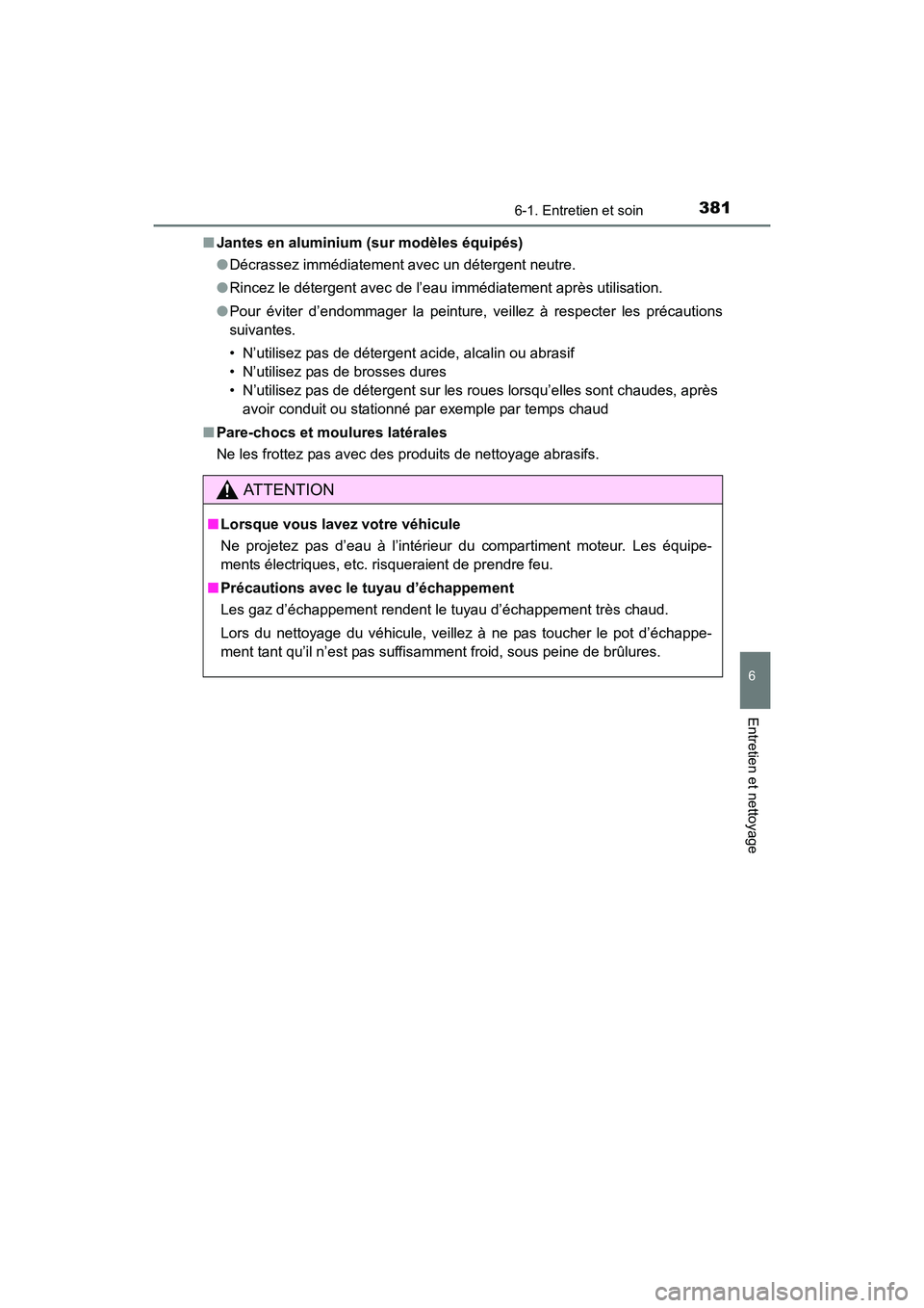 TOYOTA 4RUNNER 2018  Manuel du propriétaire (in French) 3816-1. Entretien et soin
6
4RUNNER (D)_(OM35B46D)
Entretien et nettoyage
■Jantes en aluminium (sur modèles équipés)
●Décrassez immédiatement avec un détergent neutre.
● Rincez le déterge