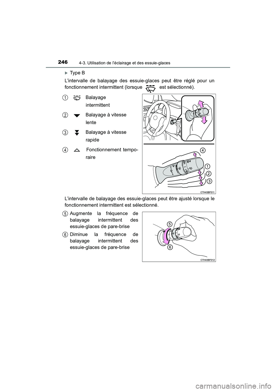 TOYOTA 4RUNNER 2017  Manuel du propriétaire (in French) 2464-3. Utilisation de l’éclairage et des essuie-glaces
4RUNNER (D)_(OM35B37D)
�XType B
L’intervalle de balayage des essuie-glaces peut être réglé pour un
fonctionnement intermittent (lorsque 