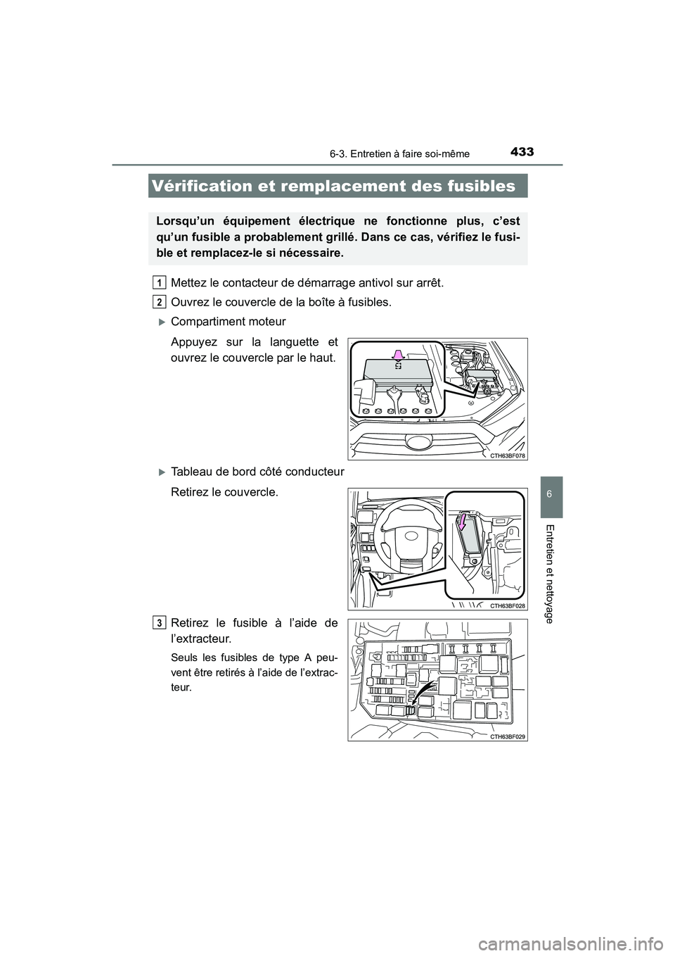 TOYOTA 4RUNNER 2017  Manuel du propriétaire (in French) 4336-3. Entretien à faire soi-même
6
4RUNNER (D)_(OM35B37D)
Entretien et nettoyage
Mettez le contacteur de démarrage antivol sur arrêt.
Ouvrez le couvercle de la boîte à fusibles. 
�XCompartimen