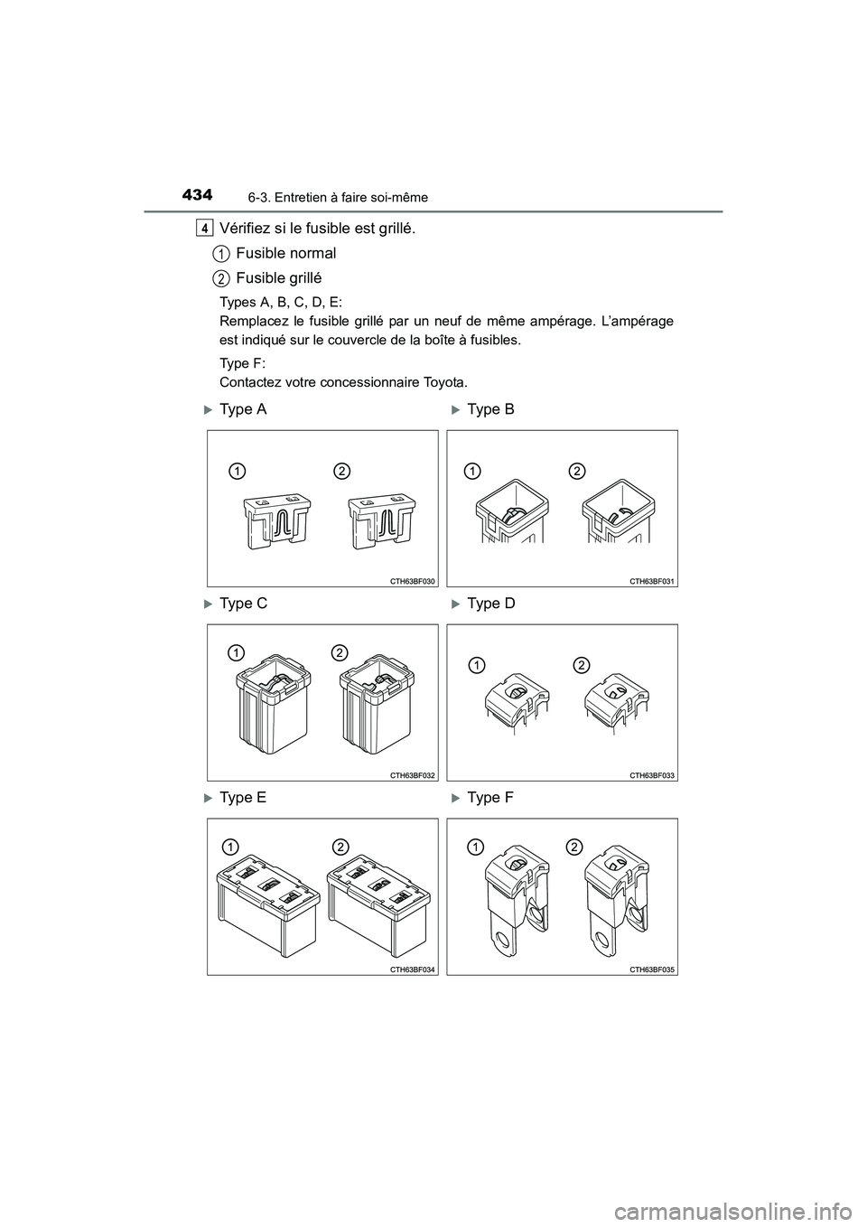 TOYOTA 4RUNNER 2017  Manuel du propriétaire (in French) 4346-3. Entretien à faire soi-même
4RUNNER (D)_(OM35B37D)
Vérifiez si le fusible est grillé.Fusible normal
Fusible grillé
Types A, B, C, D, E:
Remplacez le fusible grillé par un neuf de même am