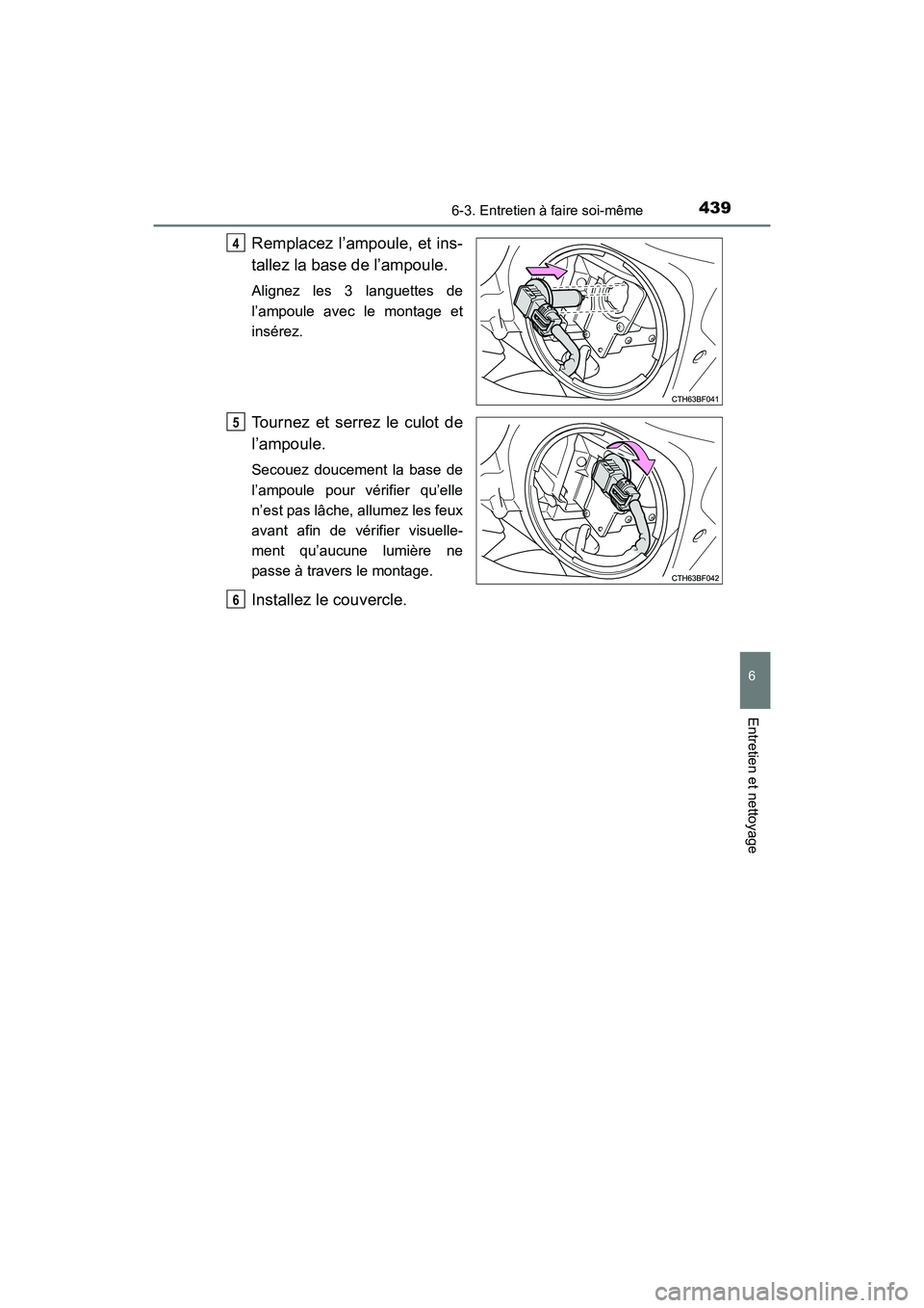 TOYOTA 4RUNNER 2017  Manuel du propriétaire (in French) 4396-3. Entretien à faire soi-même
6
4RUNNER (D)_(OM35B37D)
Entretien et nettoyage
Remplacez l’ampoule, et ins-
tallez la base de l’ampoule.
Alignez les 3 languettes de
l’ampoule avec le monta