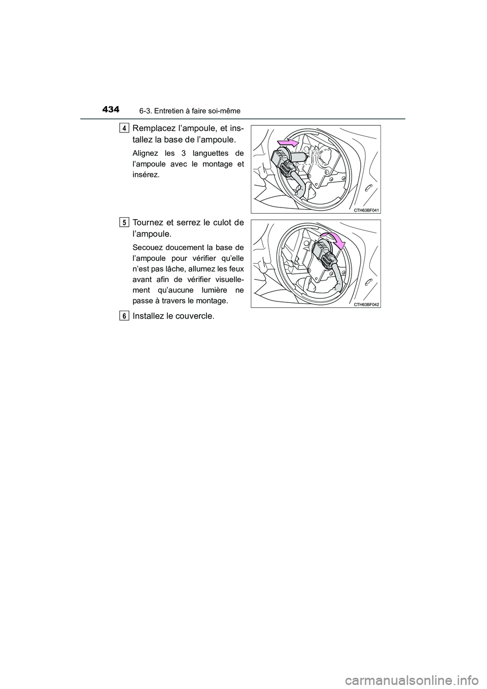 TOYOTA 4RUNNER 2015  Manuel du propriétaire (in French) 4346-3. Entretien à faire soi-même
4RUNNER (D)_(OM35B18D)
Remplacez l’ampoule, et ins-
tallez la base de l’ampoule.
Alignez les 3 languettes de
l’ampoule avec le montage et
insérez.
Tournez e