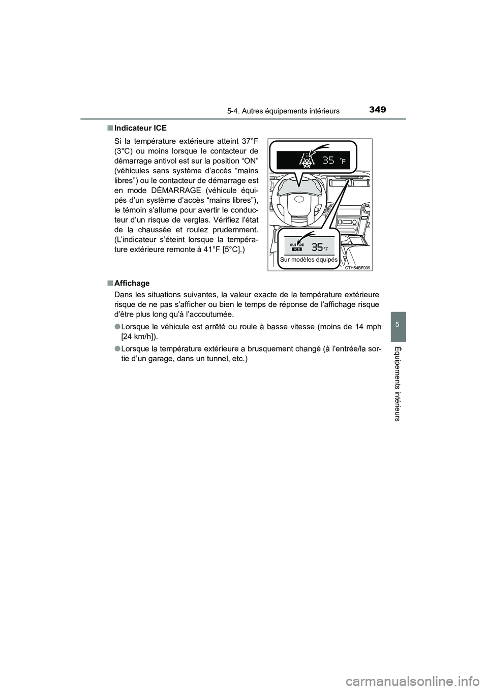 TOYOTA 4RUNNER 2014  Manuel du propriétaire (in French) 3495-4. Autres équipements intérieurs
5
Équipements intérieurs
4RUNNER (D)_(OM35A83D)■
Indicateur ICE
■ Affichage
Dans les situations suivantes, la valeur exacte de la température extérieure