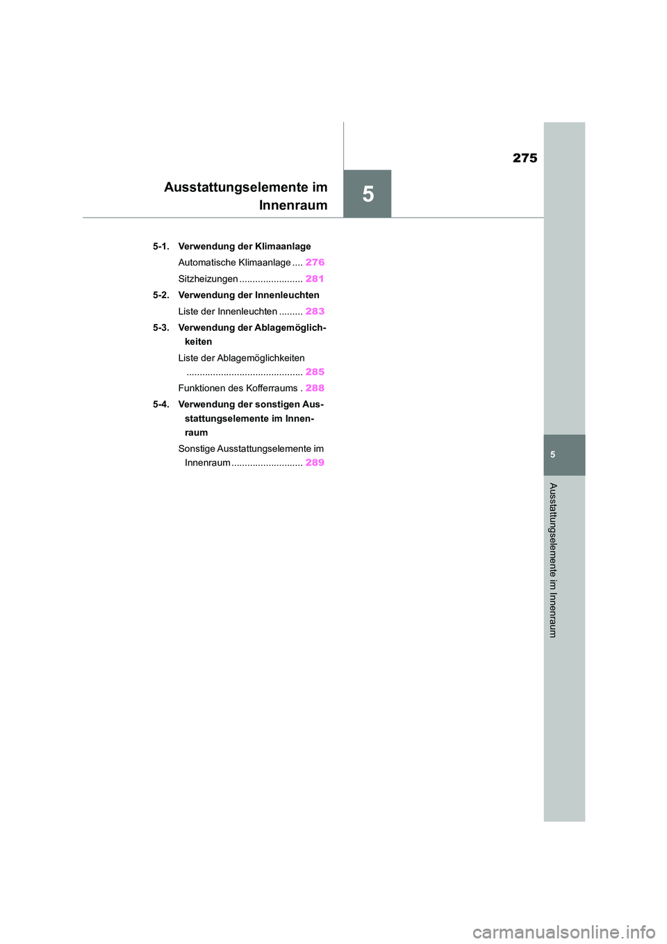 TOYOTA 86 2022  Betriebsanleitungen (in German) 5
275
5
Ausstattungselemente im Innenraum
Ausstattungselemente im 
Innenraum
.5-1. Verwendung der Klimaanlage 
Automatische Klimaanlage .... 276 
Sitzheizungen ........................ 281 
5-2. Verwe