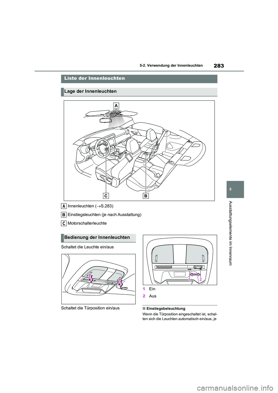 TOYOTA 86 2022  Betriebsanleitungen (in German) 283
5 
5-2. Verwendung der Innenleuchten
Ausstattungselemente im Innenraum
5-2.Verwendung der Innenleuchten
Innenleuchten ( S.283) 
Einstiegsleuchten (je nach Ausstattung)
Motorschalterleuchte 
Sch