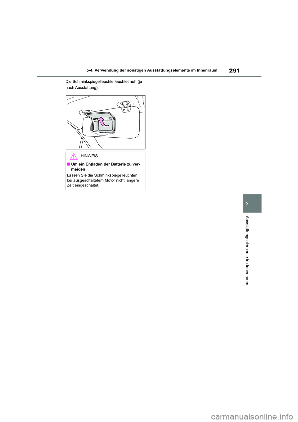 TOYOTA 86 2022 Betriebsanleitungen (in German) 291
5
5-4. Verwendung der sonstigen Ausstattungselemente im Innenraum
Ausstattungselemente im Innenraum
Die Schminkspiegelleucht e leuchtet auf. (je
nach Ausstattung)
HINWEIS
■Um ein Entladen der TOYOTA 86 2022 Betriebsanleitungen (in German) 291
5
5-4. Verwendung der sonstigen Ausstattungselemente im Innenraum
Ausstattungselemente im Innenraum
Die Schminkspiegelleucht e leuchtet auf. (je
nach Ausstattung)
HINWEIS
■Um ein Entladen der