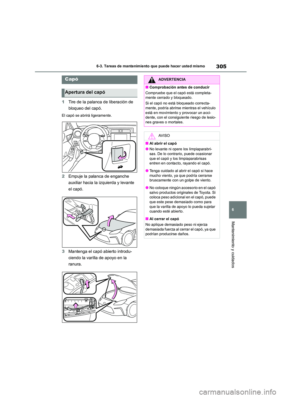 TOYOTA 86 2022  Manual del propietario (in Spanish) 305
6 
6-3. Tareas de mantenimiento que puede hacer usted mismo
Mantenimiento y cuidados
1 Tire de la palanca de liberación de  
bloqueo del capó.
El capó se abrirá ligeramente.
2 Empuje la palanc