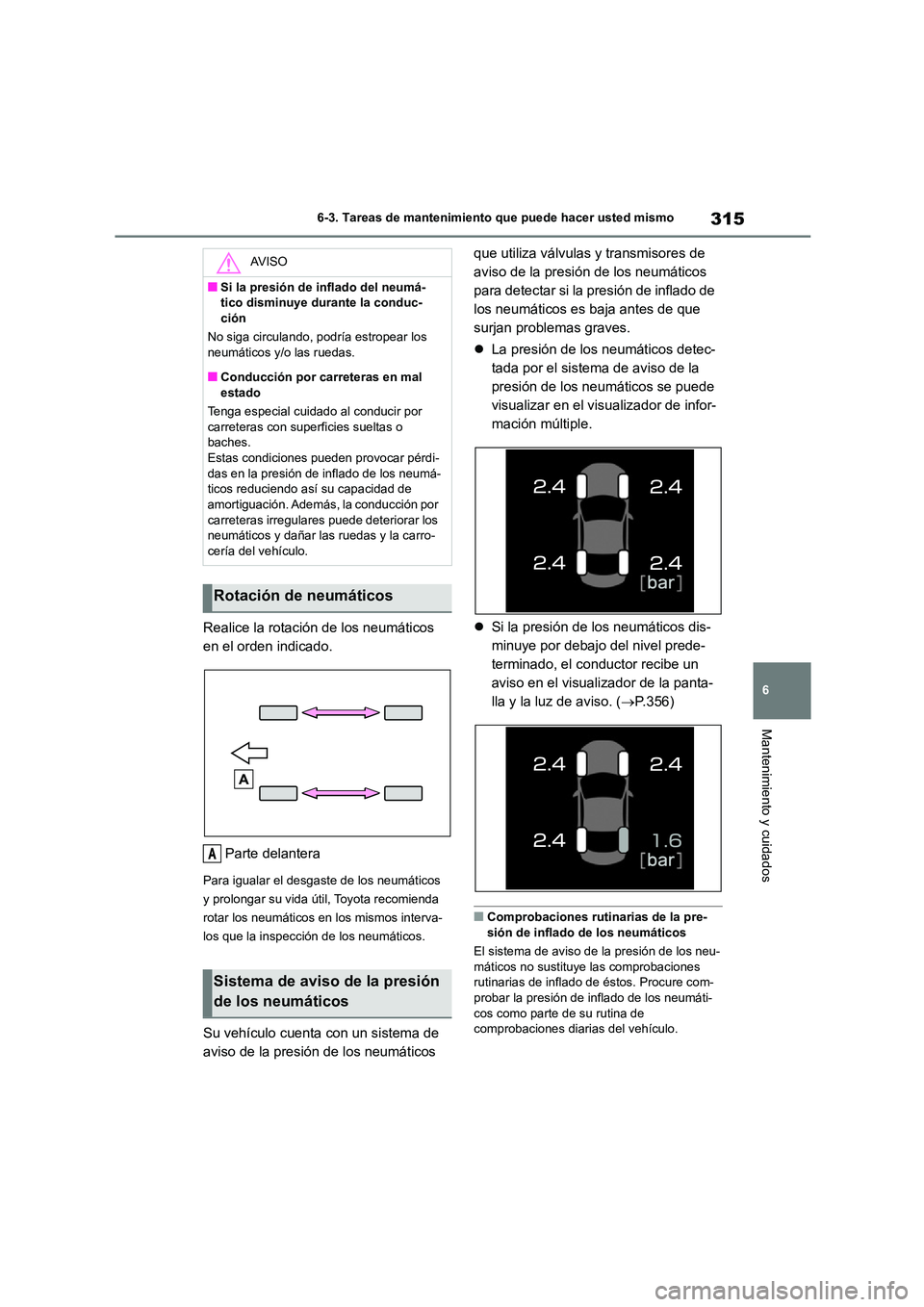 TOYOTA 86 2022  Manual del propietario (in Spanish) 315
6 
6-3. Tareas de mantenimiento que puede hacer usted mismo
Mantenimiento y cuidados
Realice la rotación de los neumáticos  
en el orden indicado. 
Parte delantera
Para igualar el desgaste de lo