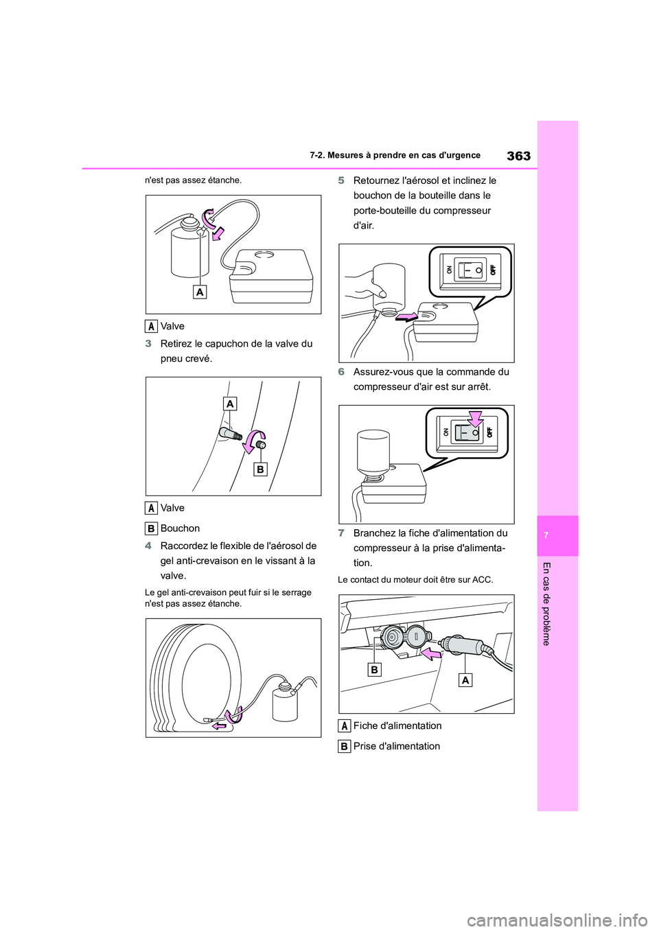 TOYOTA 86 2022  Manuel du propriétaire (in French) 363
7 
7-2. Mesures à prendre en cas durgence
En cas de problème
nest pas assez étanche.
Va l v e 
3 Retirez le capuchon de la valve du  
pneu crevé. 
Va l v e 
Bouchon 
4 Raccordez le flexible 