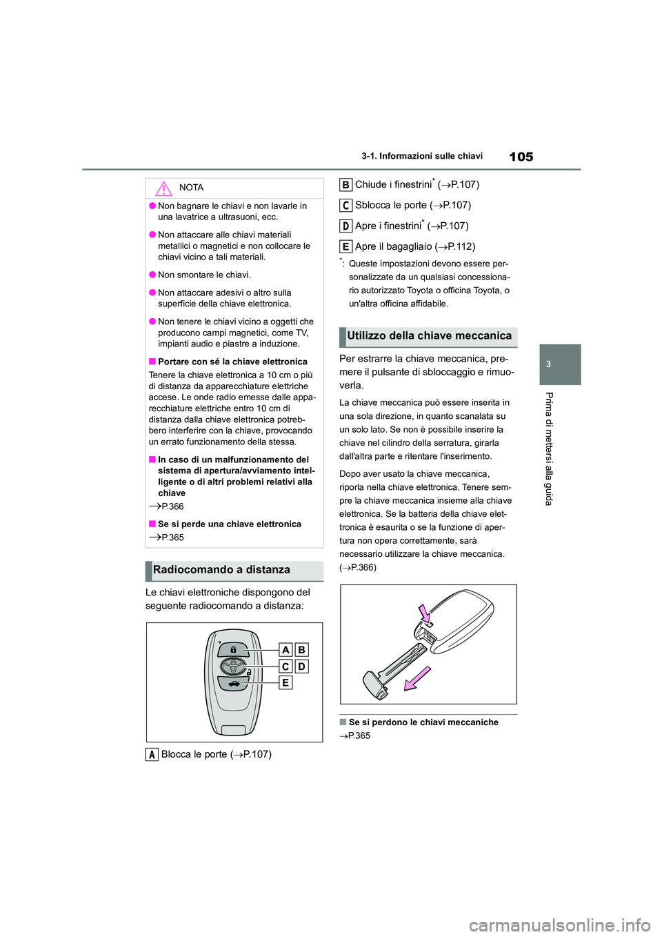 TOYOTA 86 2022  Manuale duso (in Italian) 105
3 
3-1. Informazioni sulle chiavi
Prima di mettersi alla guida
Le chiavi elettroniche dispongono del  
seguente radiocomando a distanza: 
Blocca le porte ( P.107) 
Chiude i finestrini* ( P.1