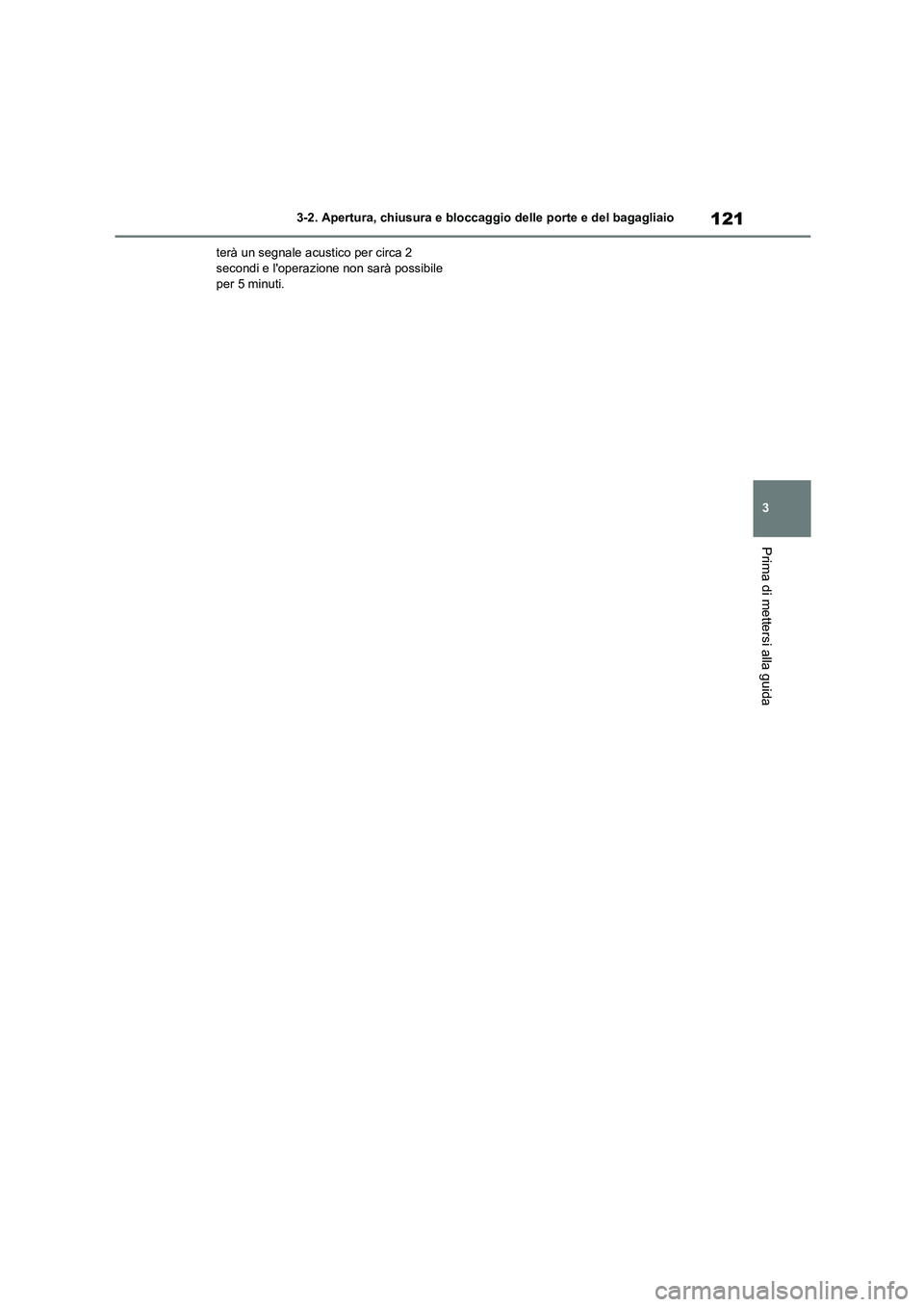 TOYOTA 86 2022  Manuale duso (in Italian) 121
3 
3-2. Apertura, chiusura e bloccaggio delle porte e del bagagliaio
Prima di mettersi alla guida
terà un segnale acustico per circa 2  secondi e loperazione non sarà possibile  
per 5 minuti. 