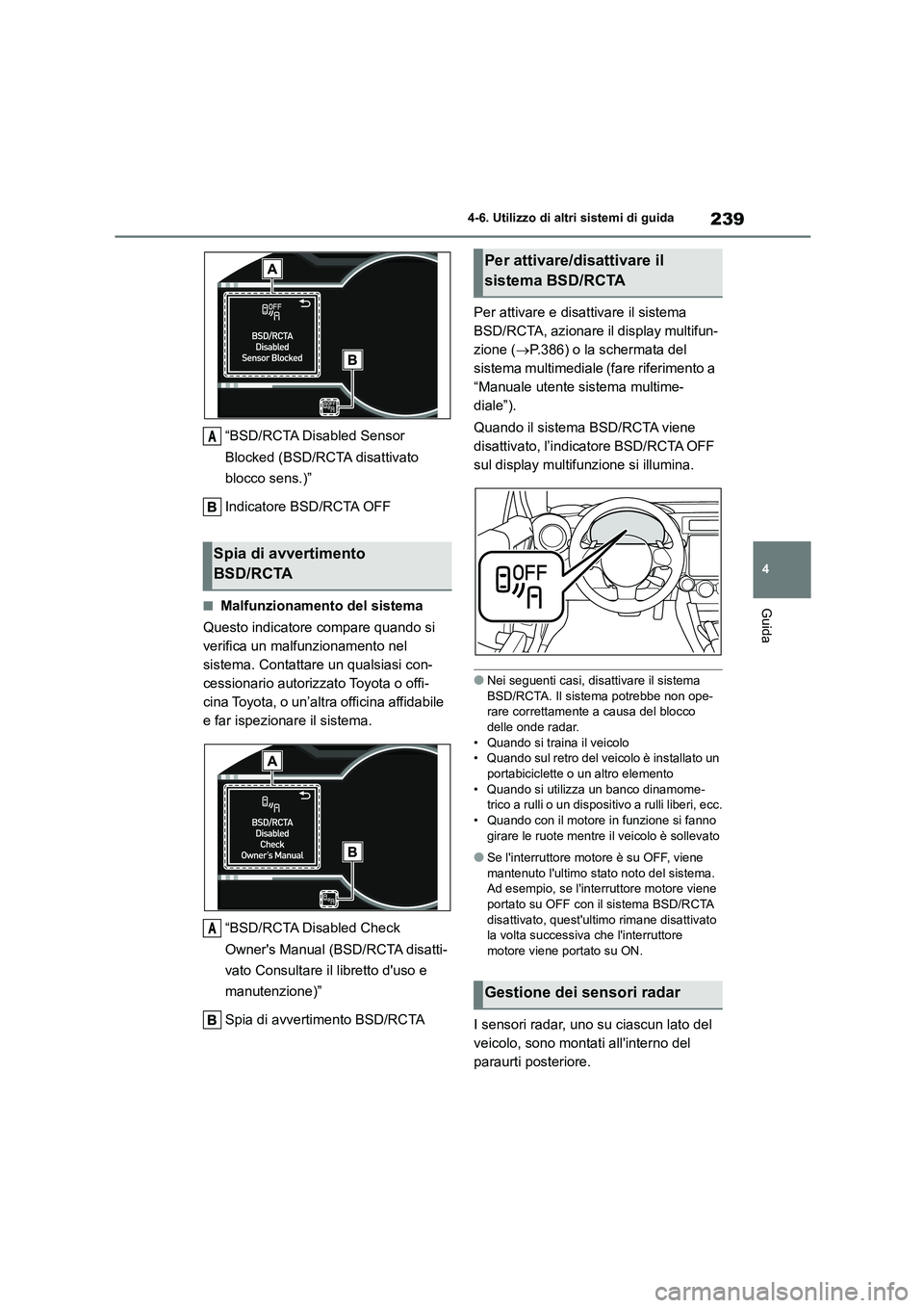TOYOTA 86 2022  Manuale duso (in Italian) 239
4 
4-6. Utilizzo di altri sistemi di guida
Guida
“BSD/RCTA Disabled Sensor  
Blocked (BSD/RCTA disattivato  
blocco sens.)” 
Indicatore BSD/RCTA OFF
■Malfunzionamento del sistema 
Questo ind