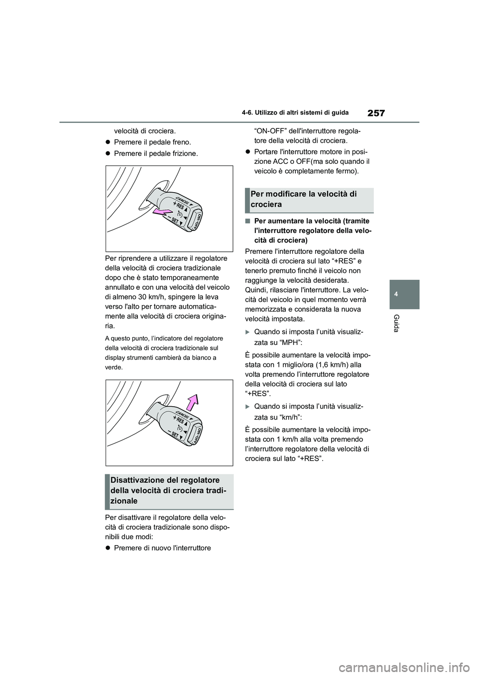 TOYOTA 86 2022  Manuale duso (in Italian) 257
4 
4-6. Utilizzo di altri sistemi di guida
Guida
velocità di crociera. 
 Premere il pedale freno. 
 Premere il pedale frizione. 
Per riprendere a uti lizzare il regolatore  
della velocità