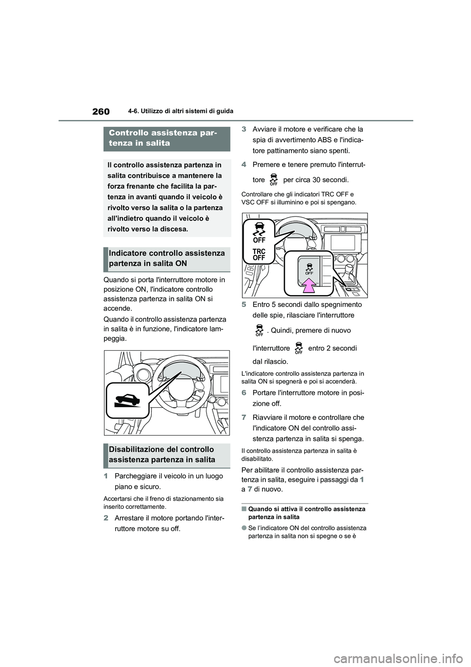 TOYOTA 86 2022  Manuale duso (in Italian) 2604-6. Utilizzo di altri sistemi di guida
Quando si porta linterruttore motore in  
posizione ON, lindicatore controllo 
assistenza partenza in salita ON si 
accende. 
Quando il controllo assistenz