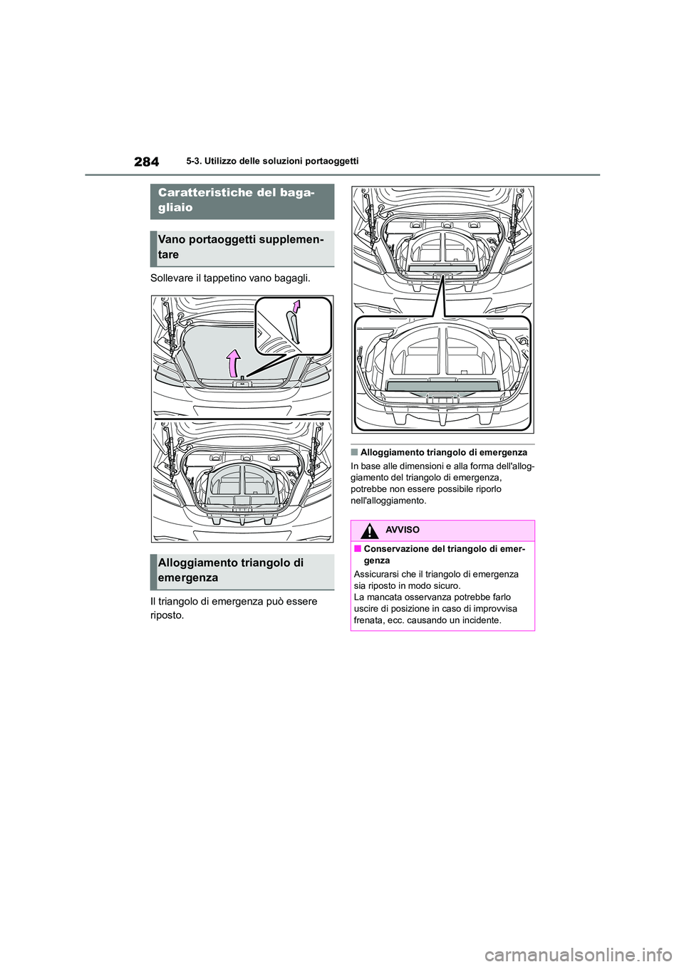TOYOTA 86 2022  Manuale duso (in Italian) 2845-3. Utilizzo delle soluzioni portaoggetti
Sollevare il tappetino vano bagagli. 
Il triangolo di emergenza può essere  
riposto.
■Alloggiamento triangolo di emergenza 
In base alle dimensioni  e