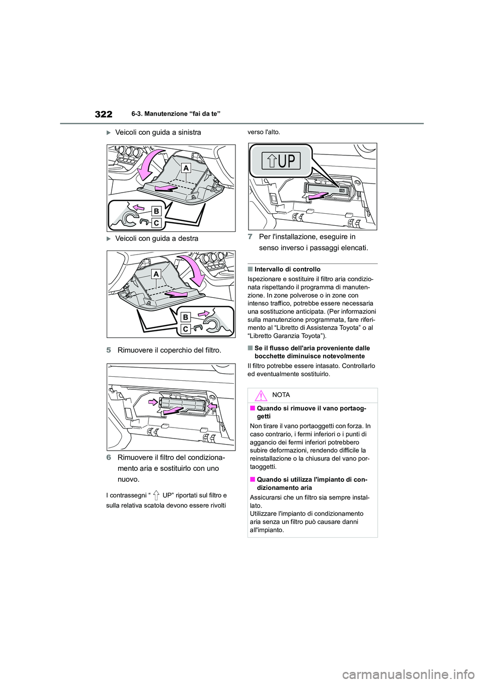 TOYOTA 86 2022  Manuale duso (in Italian) 3226-3. Manutenzione “fai da te”
Veicoli con guida a sinistra
Veicoli con guida a destra 
5 Rimuovere il coperchio del filtro. 
6 Rimuovere il filtro del condiziona- 
mento aria e sostituirl