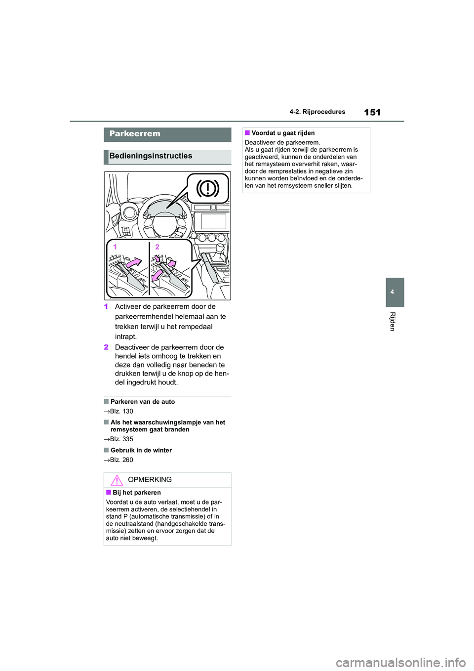 TOYOTA 86 2022  Instructieboekje (in Dutch) 151
4 4-2. Rijprocedures
Rijden1Activeer de parkeerrem door de 
parkeerremhendel helemaal aan te 
trekken terwijl u het rempedaal 
intrapt.
2Deactiveer de parkeerrem door de 
hendel iets omhoog te tre