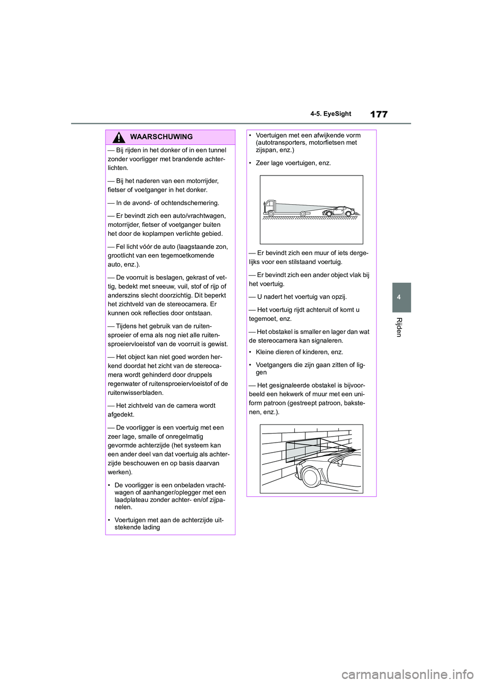 TOYOTA 86 2022  Instructieboekje (in Dutch) 177
4 4-5. EyeSight
Rijden
WAARSCHUWING
⎯ Bij rijden in het donker of in een tunnel 
zonder voorligger met brandende achter-
lichten.
⎯ Bij het naderen van een motorrijder, 
fietser of voetganger 