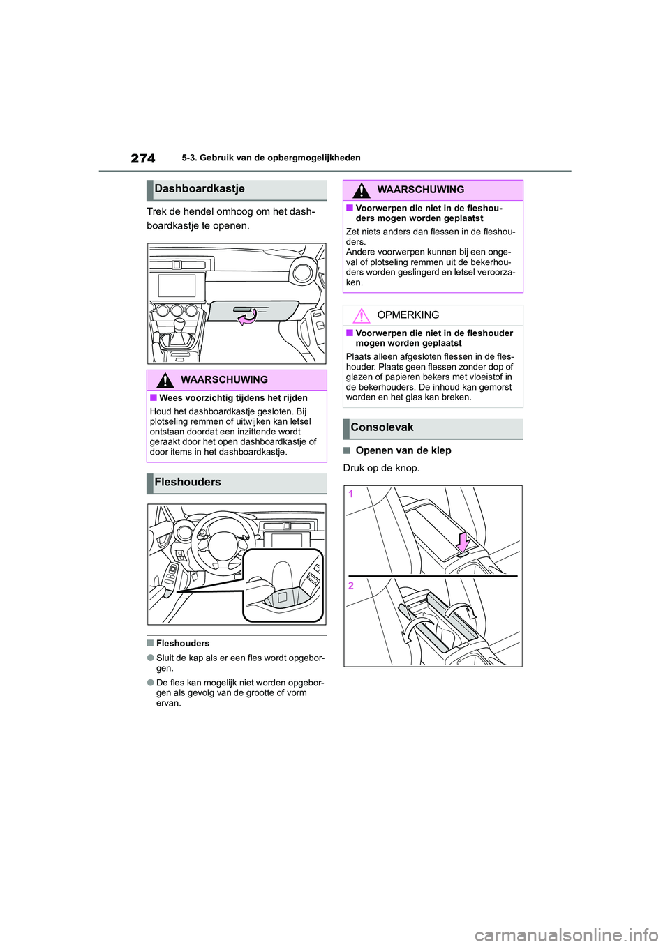 TOYOTA 86 2022  Instructieboekje (in Dutch) 2745-3. Gebruik van de opbergmogelijkheden
Trek de hendel omhoog om het dash-
boardkastje te openen.
■Fleshouders
●Sluit de kap als er een fles wordt opgebor-
gen.
●De fles kan mogelijk niet wor