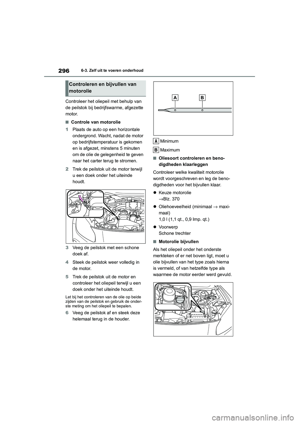 TOYOTA 86 2022  Instructieboekje (in Dutch) 2966-3. Zelf uit te voeren onderhoud
Controleer het oliepeil met behulp van 
de peilstok bij bedrijfswarme, afgezette 
motor.
■Controle van motorolie
1Plaats de auto op een horizontale 
ondergrond. 