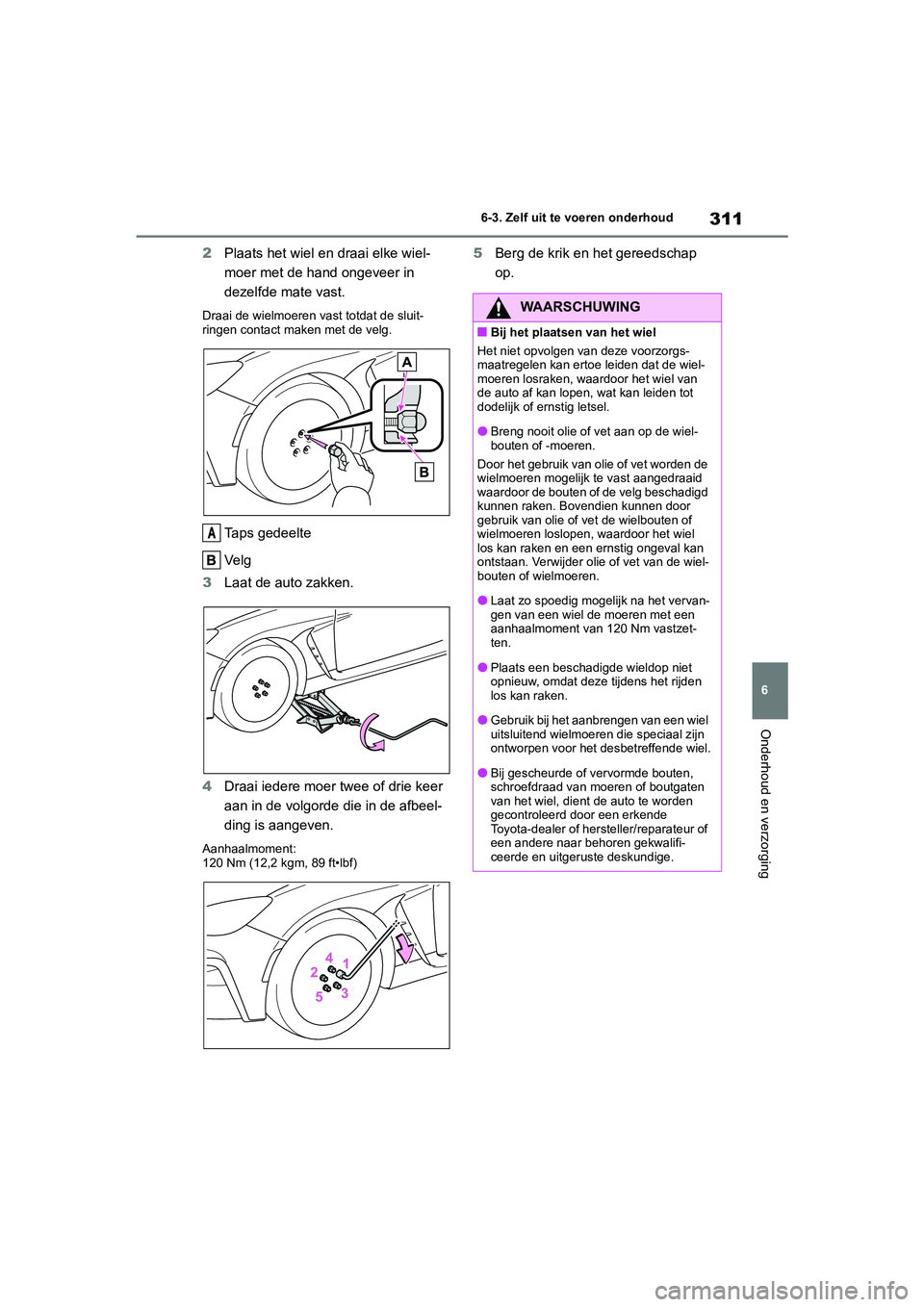 TOYOTA 86 2022 Instructieboekje (in Dutch) 311
6 6-3. Zelf uit te voeren onderhoud
Onderhoud en verzorging
2Plaats het wiel en draai elke wiel-
moer met de hand ongeveer in
dezelfde mate vast.
Draai de wielmoeren vast totdat de sluit-
ringen TOYOTA 86 2022 Instructieboekje (in Dutch) 311
6 6-3. Zelf uit te voeren onderhoud
Onderhoud en verzorging
2Plaats het wiel en draai elke wiel-
moer met de hand ongeveer in
dezelfde mate vast.
Draai de wielmoeren vast totdat de sluit-
ringen