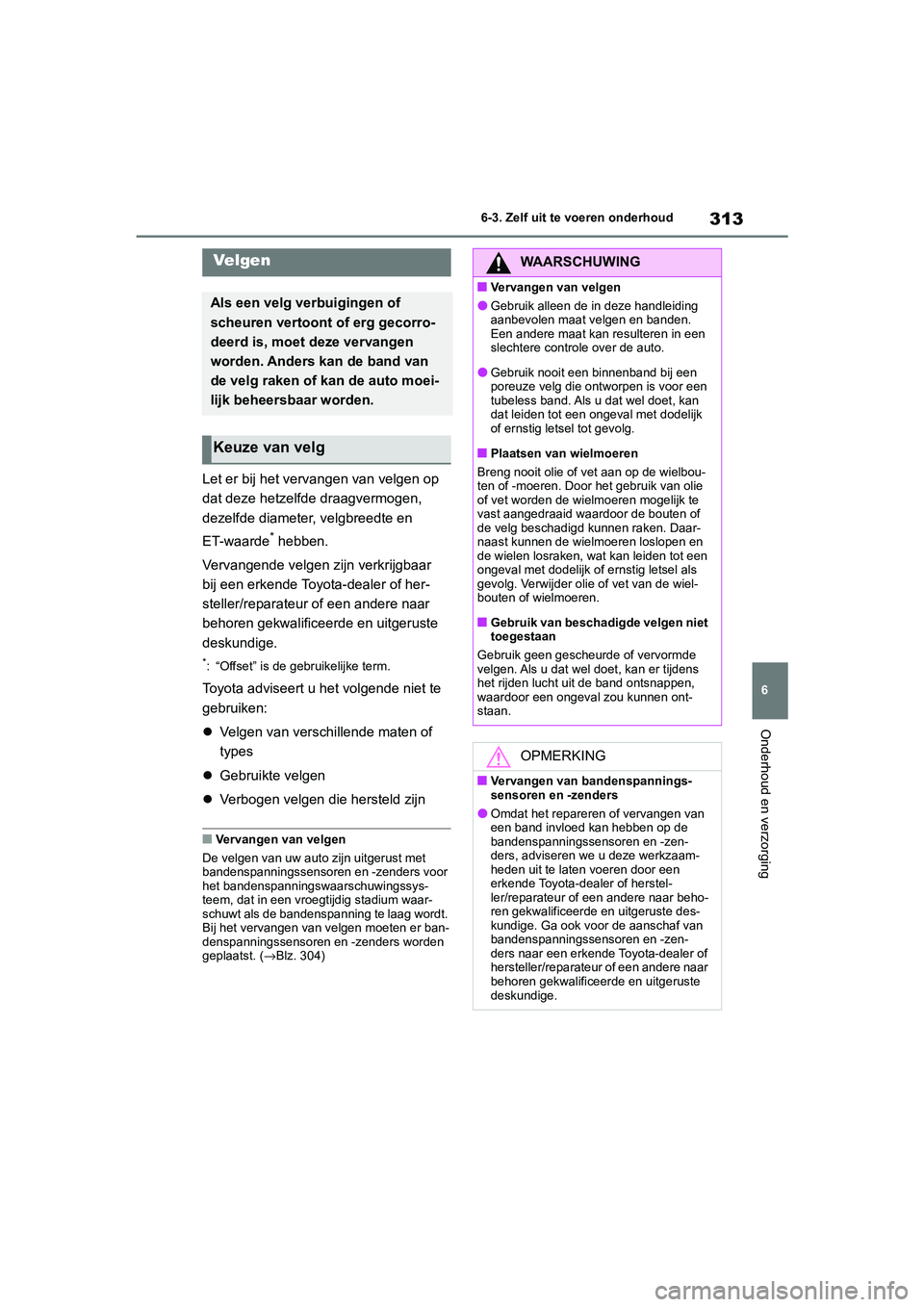 TOYOTA 86 2022 Instructieboekje (in Dutch) 313
6 6-3. Zelf uit te voeren onderhoud
Onderhoud en verzorging
Let er bij het vervangen van velgen op
dat deze hetzelfde draagvermogen,
dezelfde diameter, velgbreedte en
ET-waarde
* hebben.
Vervan TOYOTA 86 2022 Instructieboekje (in Dutch) 313
6 6-3. Zelf uit te voeren onderhoud
Onderhoud en verzorging
Let er bij het vervangen van velgen op
dat deze hetzelfde draagvermogen,
dezelfde diameter, velgbreedte en
ET-waarde
* hebben.
Vervan