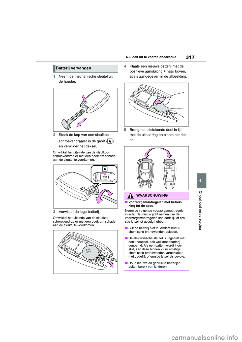 TOYOTA 86 2022 Instructieboekje (in Dutch) 317
6 6-3. Zelf uit te voeren onderhoud
Onderhoud en verzorging
1Neem de mechanische sleutel uit
de houder.
2Steek de kop van een sleufkop-
schroevendraaier in de groef ( )
en verwijder het deksel.
TOYOTA 86 2022 Instructieboekje (in Dutch) 317
6 6-3. Zelf uit te voeren onderhoud
Onderhoud en verzorging
1Neem de mechanische sleutel uit
de houder.
2Steek de kop van een sleufkop-
schroevendraaier in de groef ( )
en verwijder het deksel.