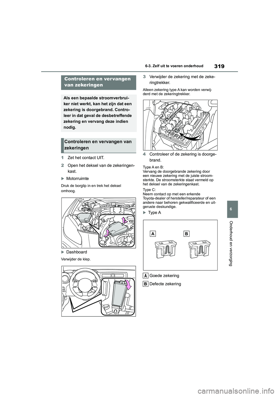 TOYOTA 86 2022 Instructieboekje (in Dutch) 319
6 6-3. Zelf uit te voeren onderhoud
Onderhoud en verzorging
1Zet het contact UIT.
2Open het deksel van de zekeringen-
kast.
Motorruimte
Druk de borglip in en trek het deksel
omhoog.
Dashbo TOYOTA 86 2022 Instructieboekje (in Dutch) 319
6 6-3. Zelf uit te voeren onderhoud
Onderhoud en verzorging
1Zet het contact UIT.
2Open het deksel van de zekeringen-
kast.
Motorruimte
Druk de borglip in en trek het deksel
omhoog.
Dashbo