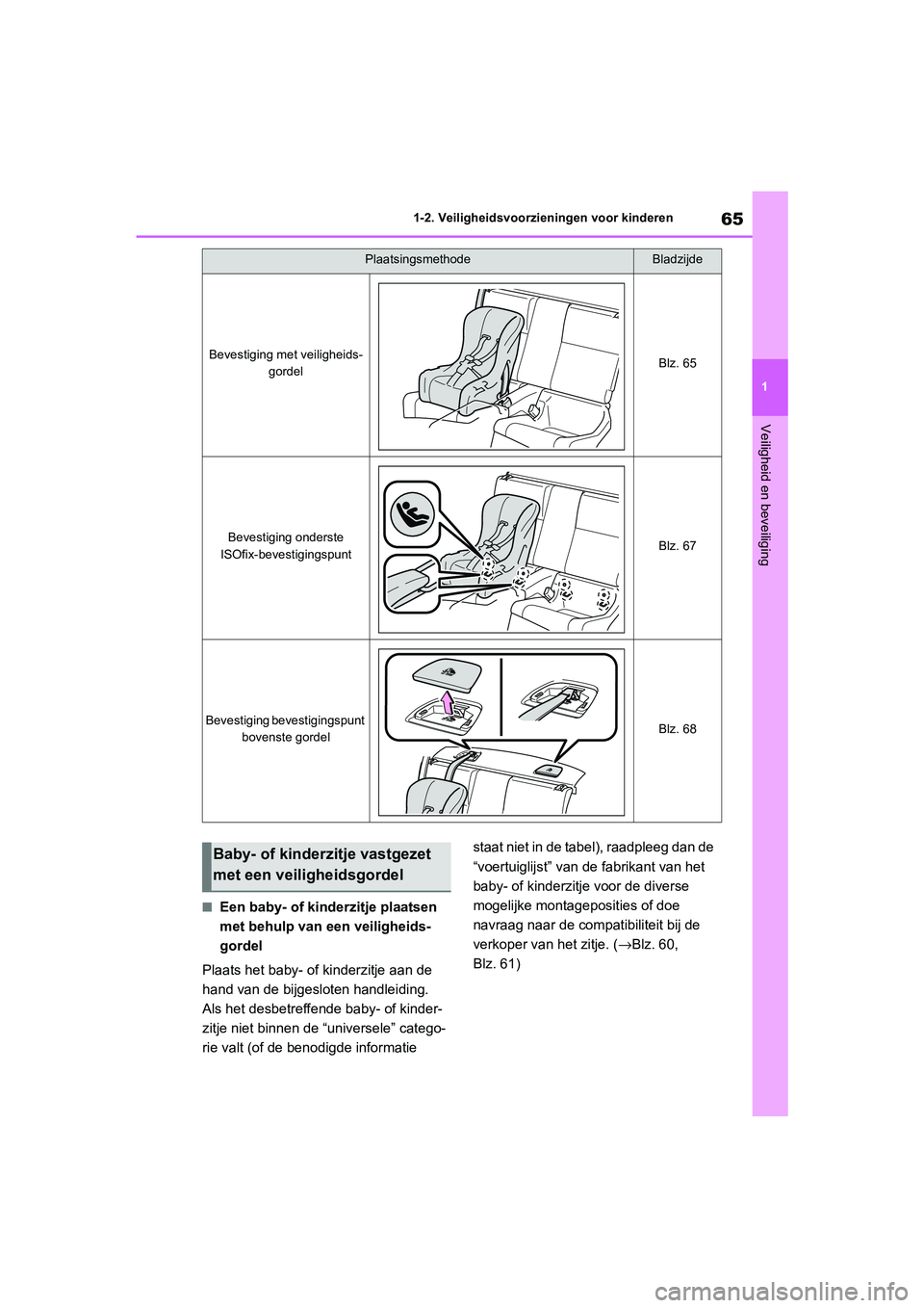 TOYOTA 86 2022  Instructieboekje (in Dutch) 65
1 1-2. Veiligheidsvoorzieningen voor kinderen
Veiligheid en beveiliging
■Een baby- of kinderzitje plaatsen 
met behulp van een veiligheids-
gordel
Plaats het baby- of kinderzitje aan de 
hand van