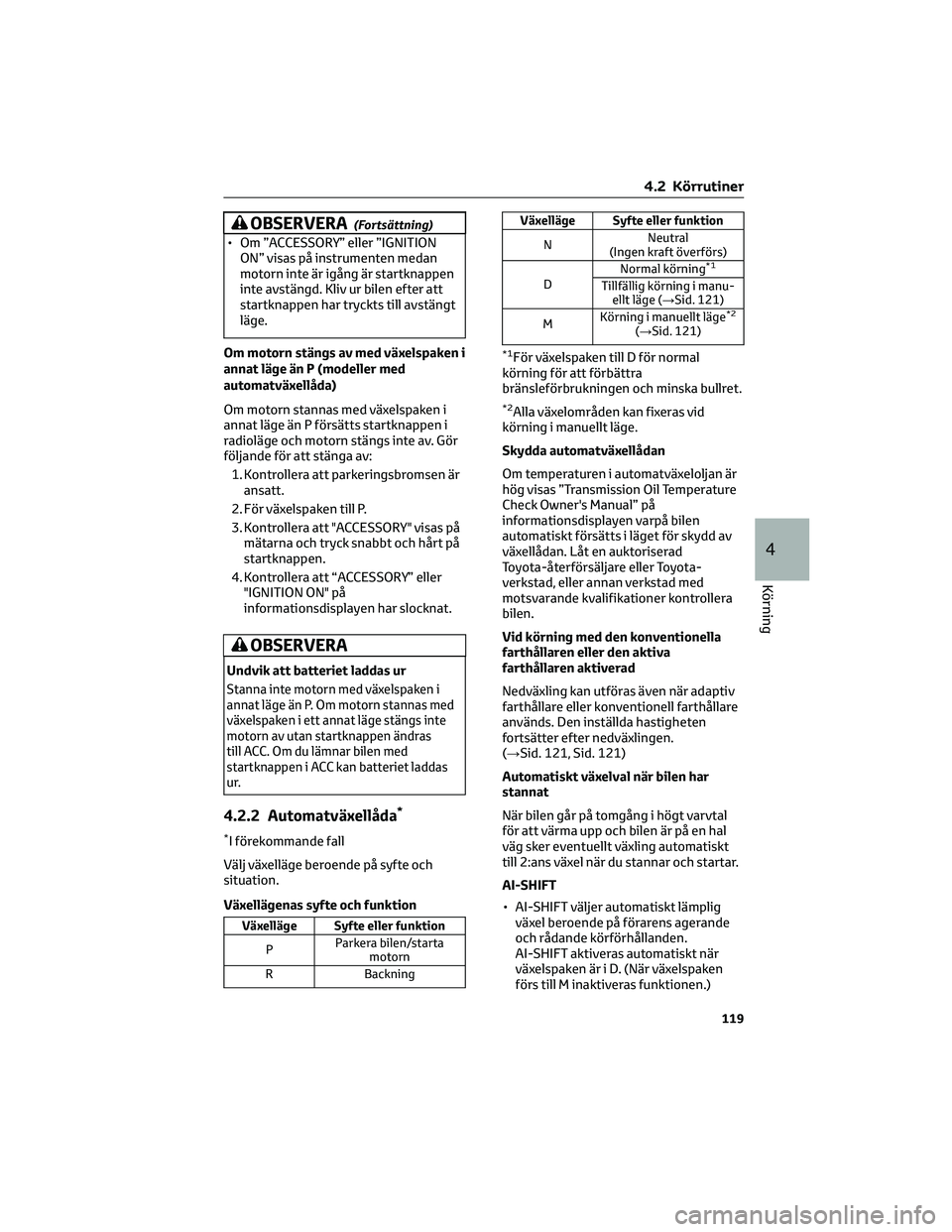 TOYOTA 86 2022  Bruksanvisningar (in Swedish) OBSERVERA(Fortsättning)
• Om ”ACCESSORY” eller ”IGNITION
ON” visas på instrumenten medan
motorn inte är igång är startknappen
inte avstängd. Kliv ur bilen efter att
startknappen har tr