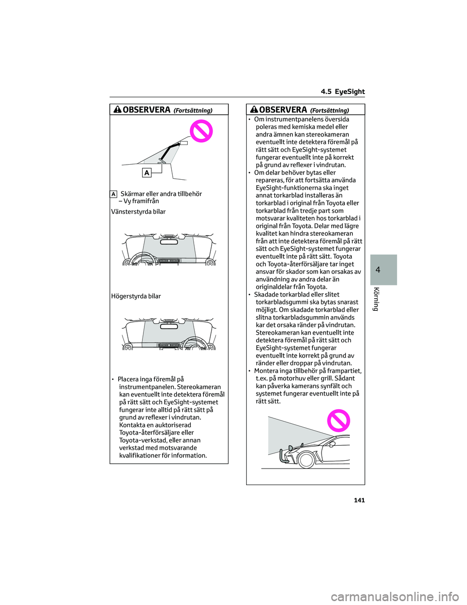 TOYOTA 86 2022  Bruksanvisningar (in Swedish) OBSERVERA(Fortsättning)
ASkärmar eller andra tillbehör
– Vy framifrån
Vänsterstyrda bilar
Högerstyrda bilar
• Placera inga föremål på
instrumentpanelen. Stereokameran
kan eventuellt inte 