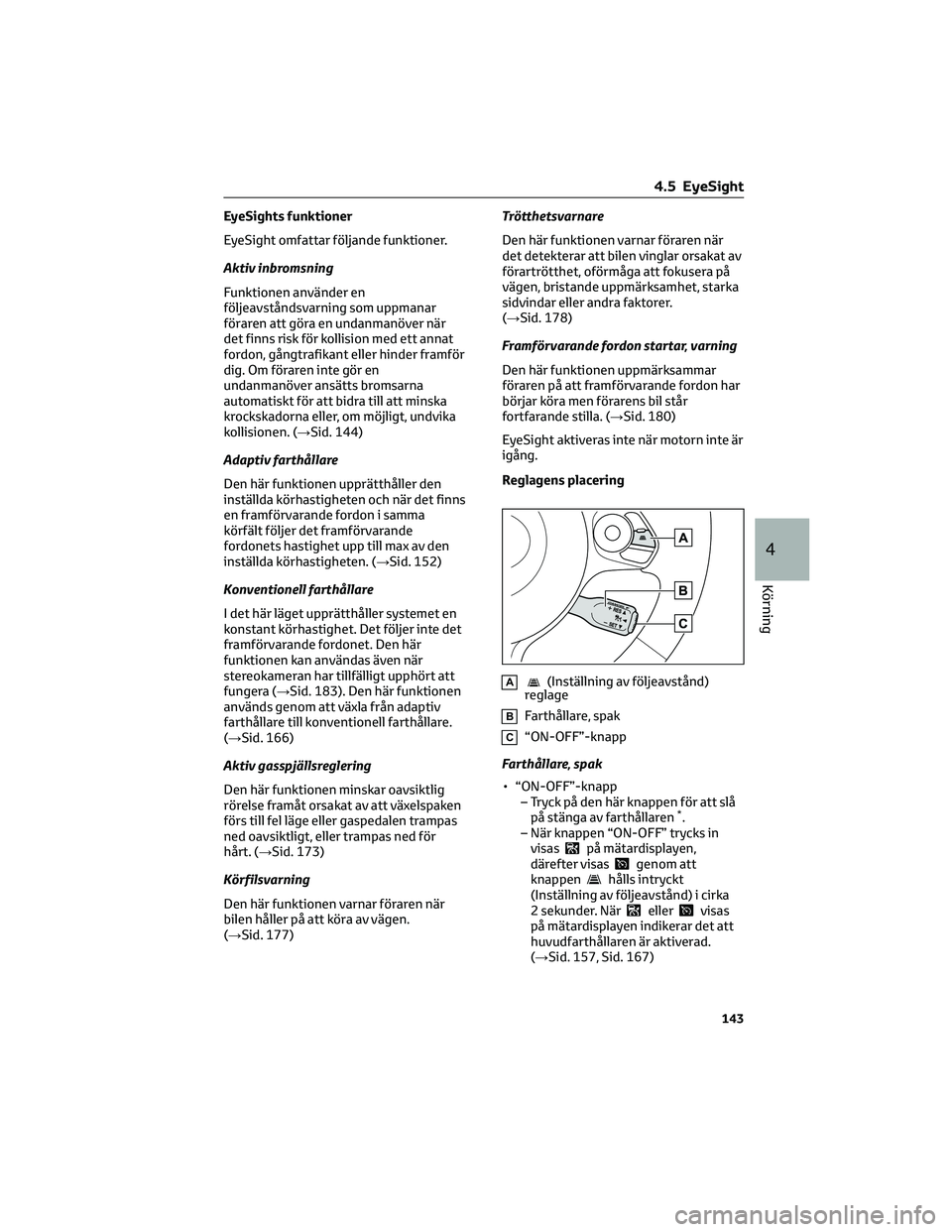 TOYOTA 86 2022  Bruksanvisningar (in Swedish) EyeSights funktioner
EyeSight omfattar följande funktioner.
Aktiv inbromsning
Funktionen använder en
följeavståndsvarning som uppmanar
föraren att göra en undanmanöver när
det finns risk för 