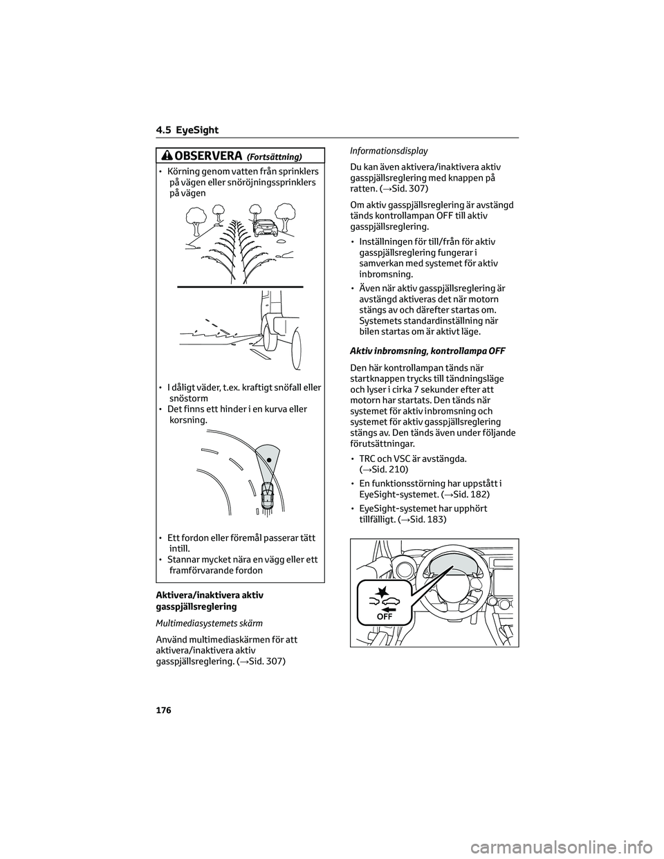 TOYOTA 86 2022 Bruksanvisningar (in Swedish) OBSERVERA(Fortsättning)
• Körning genom vatten från sprinklers
på vägen eller snöröjningssprinklers
på vägen
• I dåligt väder, t.ex. kraftigt snöfall eller
snöstorm
• Det finns ett TOYOTA 86 2022 Bruksanvisningar (in Swedish) OBSERVERA(Fortsättning)
• Körning genom vatten från sprinklers
på vägen eller snöröjningssprinklers
på vägen
• I dåligt väder, t.ex. kraftigt snöfall eller
snöstorm
• Det finns ett